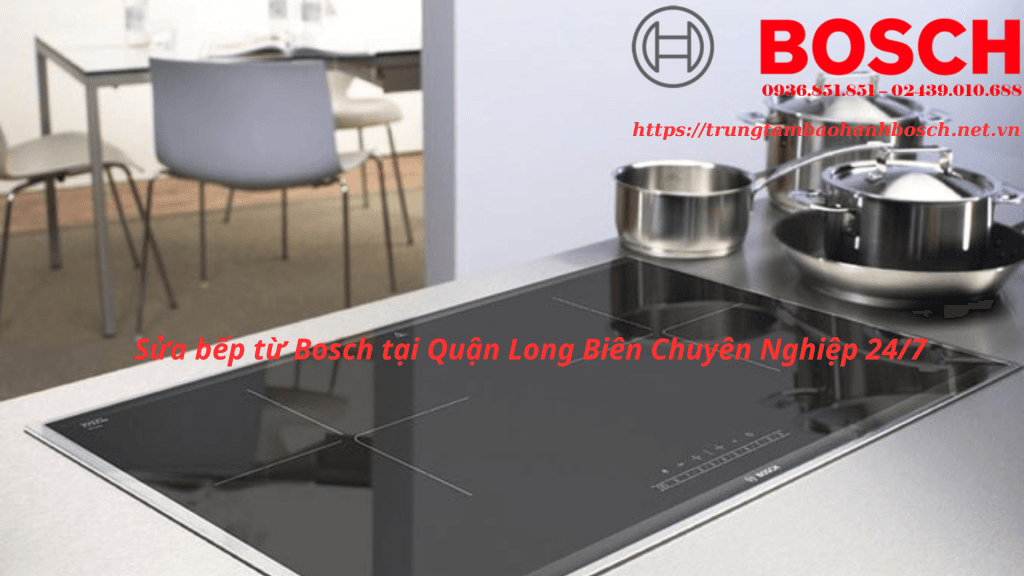 Sửa bếp từ Bosch tại Quận Long Biên Chuyên Nghiệp 24/7