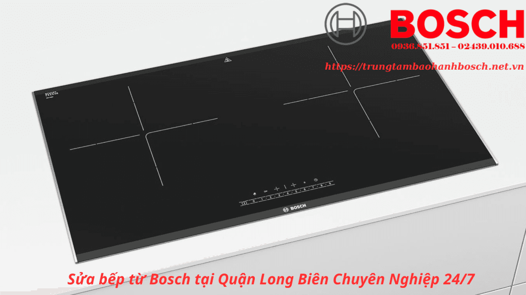 Sửa bếp từ Bosch tại Quận Long Biên Chuyên Nghiệp 24/7