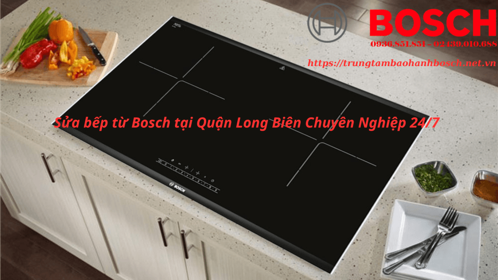 Sửa bếp từ Bosch tại Quận Long Biên Chuyên Nghiệp 24/7